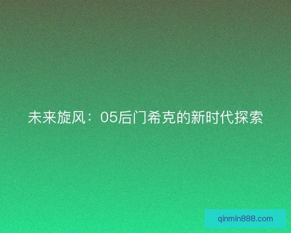 未来旋风：05后门希克的新时代探索