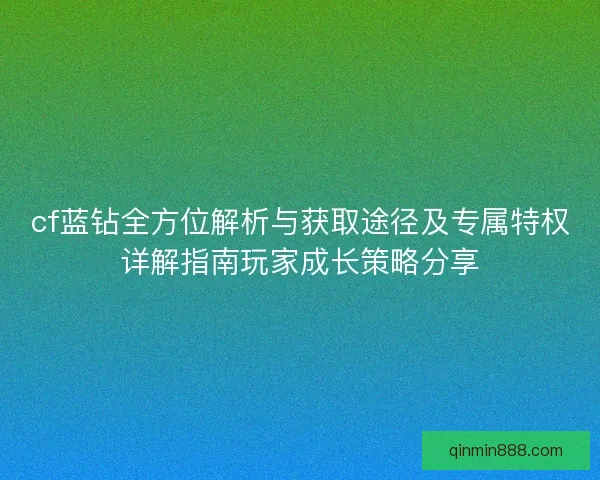 cf蓝钻全方位解析与获取途径及专属特权详解指南玩家成长策略分享