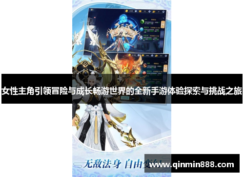 女性主角引领冒险与成长畅游世界的全新手游体验探索与挑战之旅