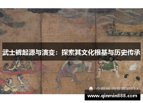 武士裤起源与演变：探索其文化根基与历史传承